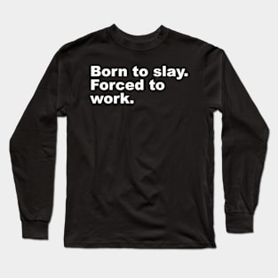 Born to slay. Forced to work. Long Sleeve T-Shirt